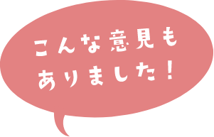 こんな意見もありました！